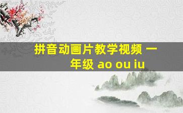 拼音动画片教学视频 一年级 ao ou iu